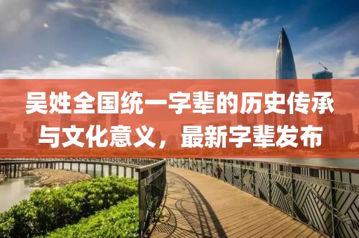 吳姓全國統(tǒng)一字輩的歷史傳承與文化意義，最新字輩發(fā)布