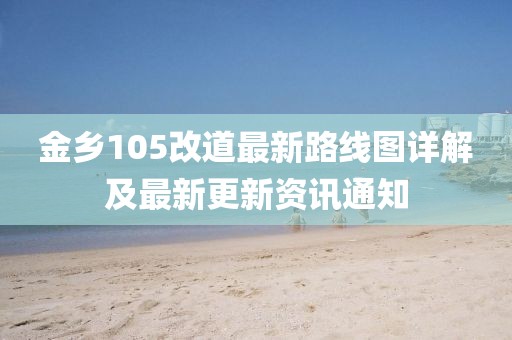 金鄉(xiāng)105改道最新路線圖詳解及最新更新資訊通知