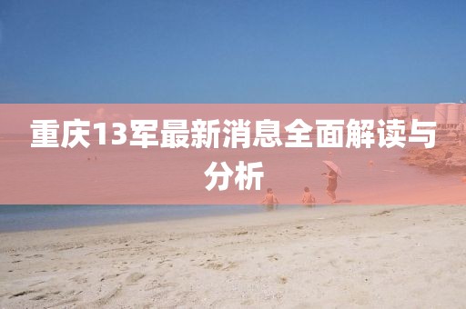 重慶13軍最新消息全面解讀與分析