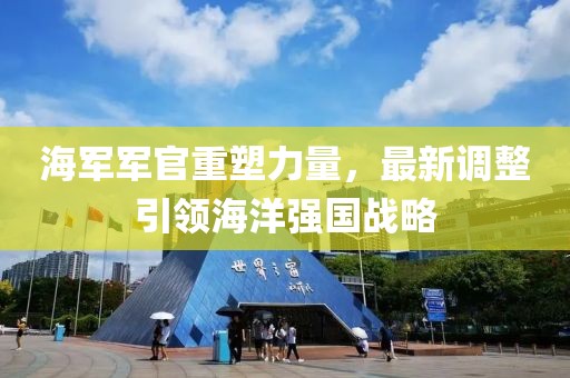 海軍軍官重塑力量，最新調(diào)整引領海洋強國戰(zhàn)略