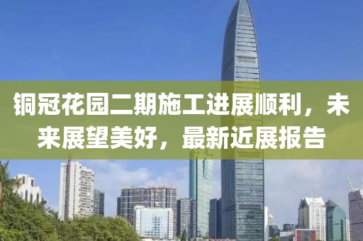銅冠花園二期施工進展順利，未來展望美好，最新近展報告