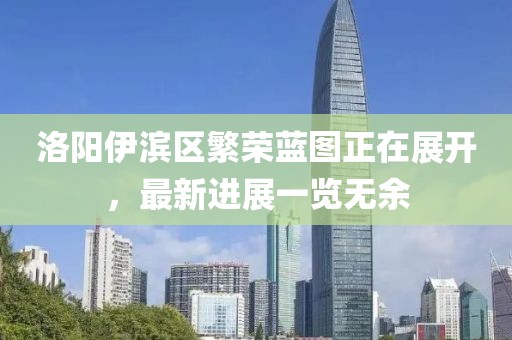 洛陽伊濱區(qū)繁榮藍(lán)圖正在展開，最新進(jìn)展一覽無余