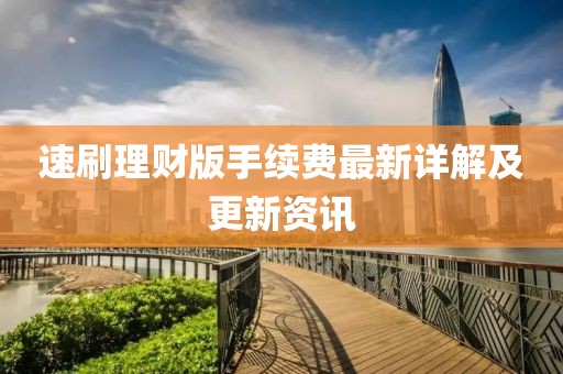 速刷理財版手續(xù)費最新詳解及更新資訊