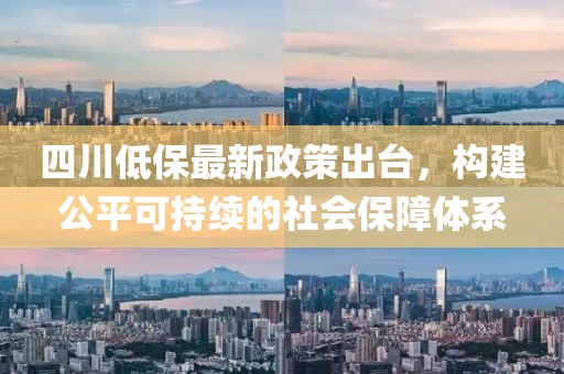 四川低保最新政策出臺，構(gòu)建公平可持續(xù)的社會保障體系