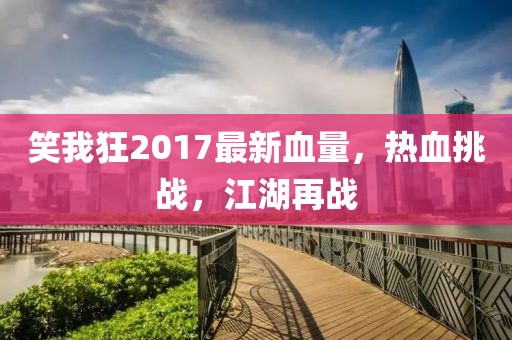 笑我狂2017最新血量，熱血挑戰(zhàn)，江湖再戰(zhàn)