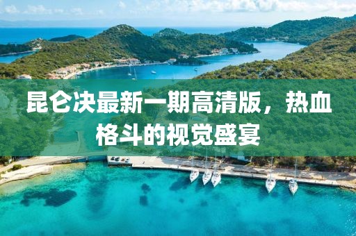 昆侖決最新一期高清版，熱血格斗的視覺(jué)盛宴