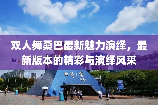 雙人舞桑巴最新魅力演繹，最新版本的精彩與演繹風(fēng)采