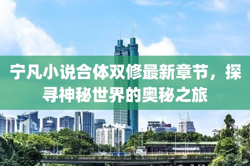 寧凡小說合體雙修最新章節(jié)，探尋神秘世界的奧秘之旅