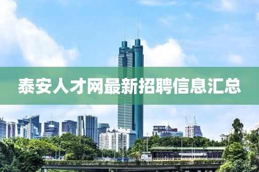 泰安人才網(wǎng)最新招聘信息匯總
