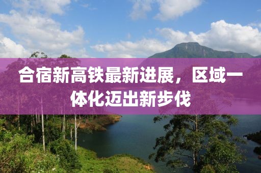 合宿新高鐵最新進展，區(qū)域一體化邁出新步伐
