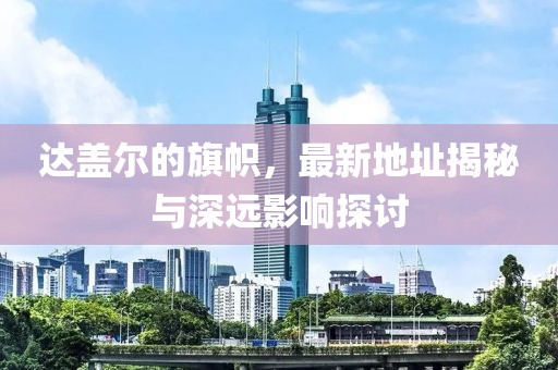 達(dá)蓋爾的旗幟，最新地址揭秘與深遠(yuǎn)影響探討