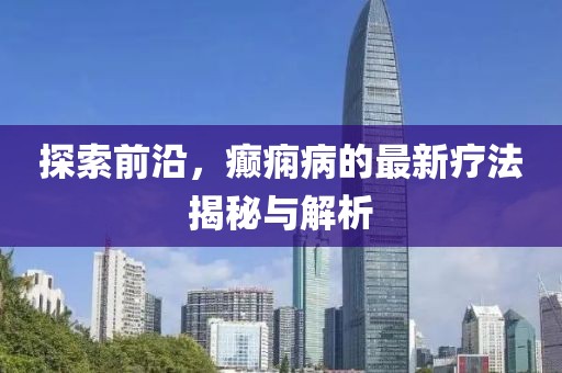 探索前沿，癲癇病的最新療法揭秘與解析