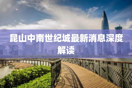 昆山中南世紀城最新消息深度解讀