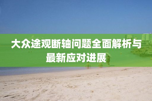 大眾途觀斷軸問題全面解析與最新應對進展