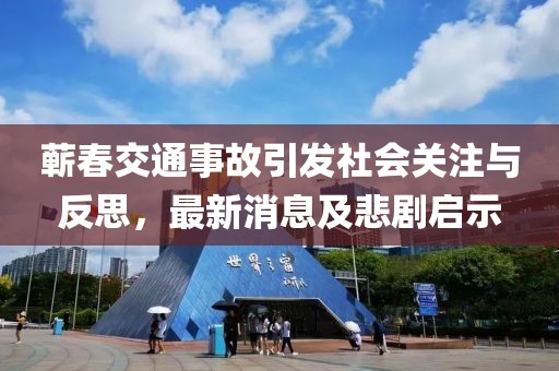 蘄春交通事故引發(fā)社會(huì)關(guān)注與反思，最新消息及悲劇啟示