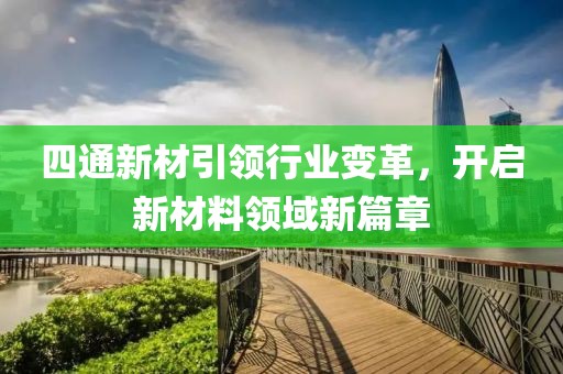 四通新材引領行業(yè)變革，開啟新材料領域新篇章