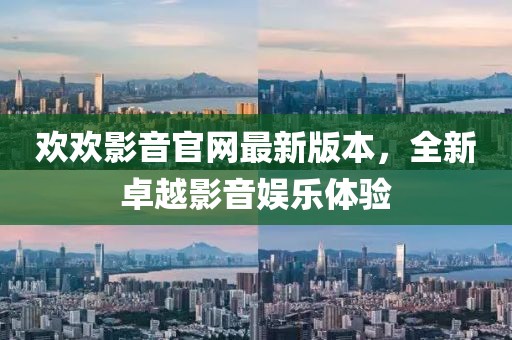 歡歡影音官網(wǎng)最新版本，全新卓越影音娛樂體驗(yàn)