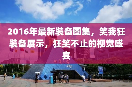2016年最新裝備圖集，笑我狂裝備展示，狂笑不止的視覺盛宴