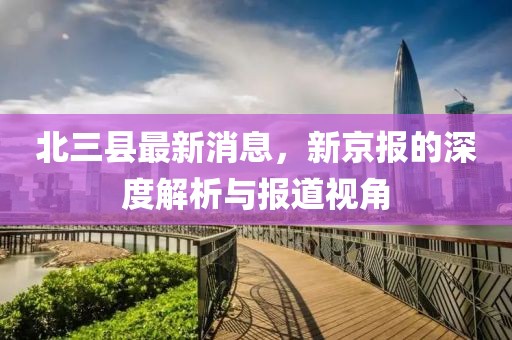 北三縣最新消息，新京報(bào)的深度解析與報(bào)道視角