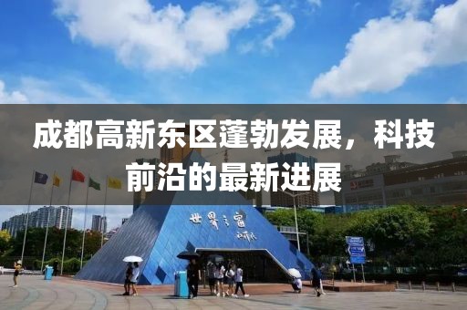 成都高新東區(qū)蓬勃發(fā)展，科技前沿的最新進(jìn)展