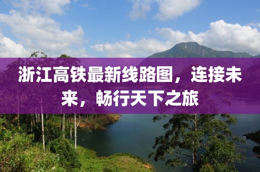 浙江高鐵最新線路圖，連接未來，暢行天下之旅