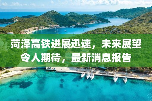 菏澤高鐵進展迅速，未來展望令人期待，最新消息報告