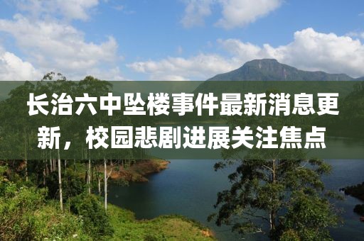 長(zhǎng)治六中墜樓事件最新消息更新，校園悲劇進(jìn)展關(guān)注焦點(diǎn)