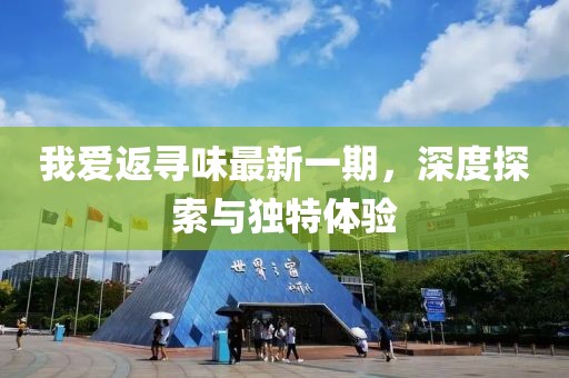 我愛返尋味最新一期，深度探索與獨(dú)特體驗(yàn)