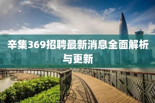 辛集369招聘最新消息全面解析與更新