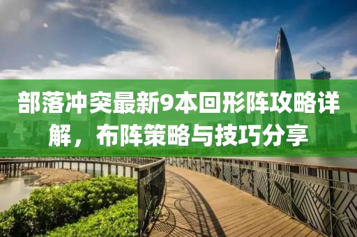 部落沖突最新9本回形陣攻略詳解，布陣策略與技巧分享