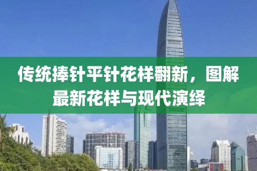 傳統(tǒng)捧針平針花樣翻新，圖解最新花樣與現(xiàn)代演繹