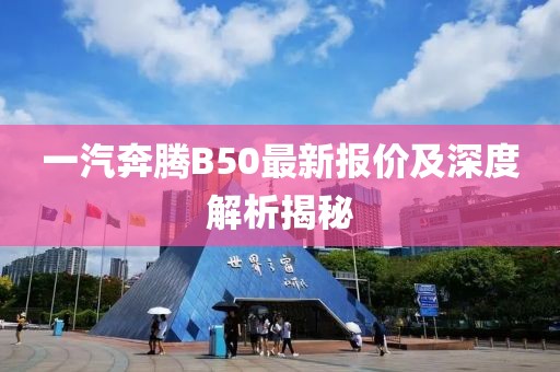 一汽奔騰B50最新報(bào)價(jià)及深度解析揭秘