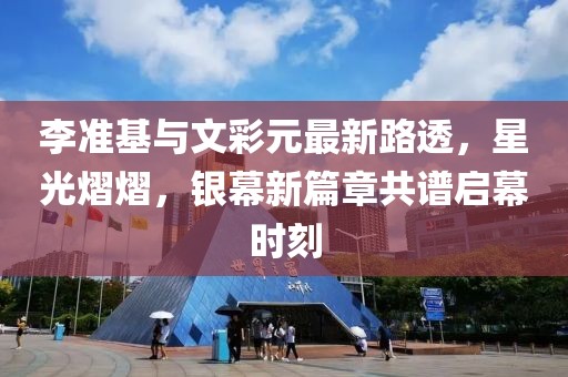 李準(zhǔn)基與文彩元最新路透，星光熠熠，銀幕新篇章共譜啟幕時(shí)刻