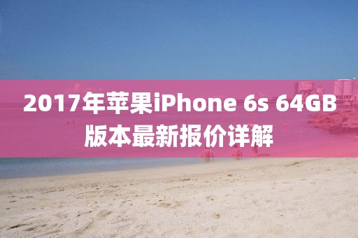2017年蘋果iPhone 6s 64GB版本最新報價詳解