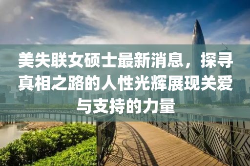美失聯女碩士最新消息，探尋真相之路的人性光輝展現關愛與支持的力量