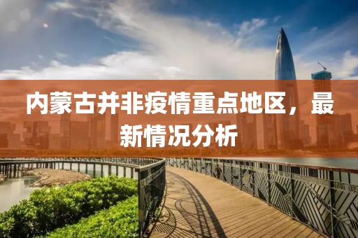 內蒙古并非疫情重點地區(qū)，最新情況分析