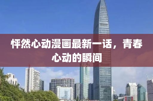 怦然心動(dòng)漫畫(huà)最新一話，青春心動(dòng)的瞬間