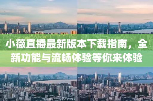 小薇直播最新版本下載指南，全新功能與流暢體驗(yàn)等你來(lái)體驗(yàn)