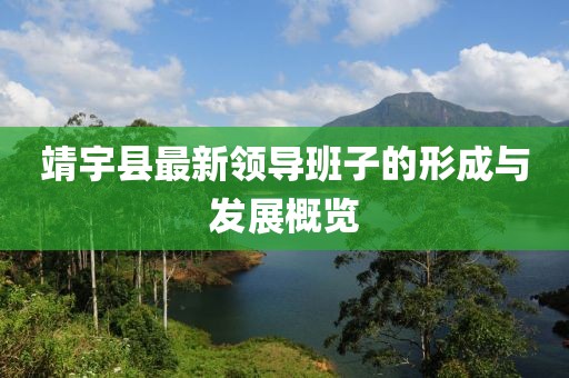 靖宇縣最新領(lǐng)導(dǎo)班子的形成與發(fā)展概覽