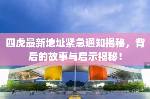 四虎最新地址緊急通知揭秘，背后的故事與啟示揭秘！