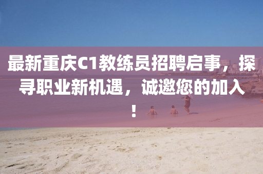 最新重慶C1教練員招聘啟事，探尋職業(yè)新機(jī)遇，誠邀您的加入！