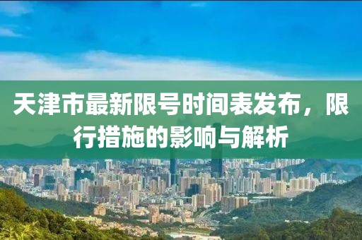 天津市最新限號時間表發(fā)布，限行措施的影響與解析