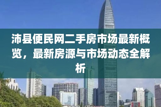 沛縣便民網(wǎng)二手房市場最新概覽，最新房源與市場動態(tài)全解析