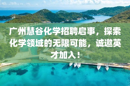 廣州慧谷化學(xué)招聘啟事，探索化學(xué)領(lǐng)域的無限可能，誠(chéng)邀英才加入！
