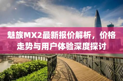 魅族MX2最新報(bào)價(jià)解析，價(jià)格走勢(shì)與用戶體驗(yàn)深度探討