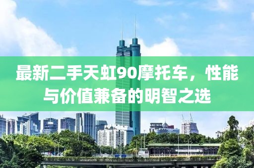 最新二手天虹90摩托車，性能與價值兼?zhèn)涞拿髦侵x