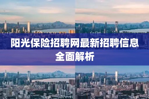 陽(yáng)光保險(xiǎn)招聘網(wǎng)最新招聘信息全面解析