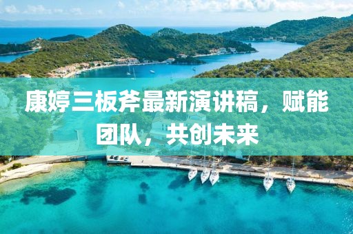 康婷三板斧最新演講稿，賦能團隊，共創(chuàng)未來