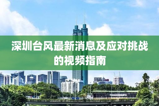 深圳臺(tái)風(fēng)最新消息及應(yīng)對(duì)挑戰(zhàn)的視頻指南