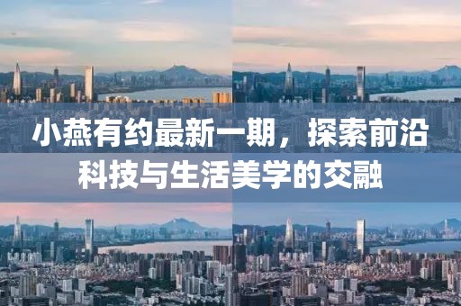 小燕有約最新一期，探索前沿科技與生活美學(xué)的交融